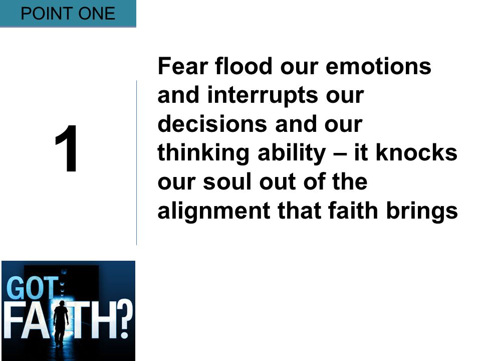 Gripping 1 POINT ONE Fear flood our emotions and interrupts our decisions and our thinking ability – it knocks our soul out of the alignment that faith brings