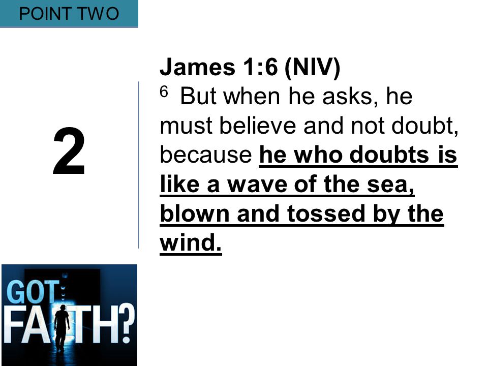 Gripping 2 POINT TWO James 1:6 (NIV) 6 But when he asks, he must believe and not doubt, because he who doubts is like a wave of the sea, blown and tossed by the wind.