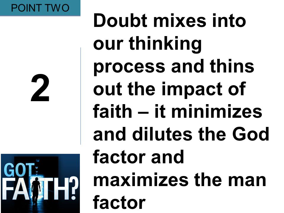 Gripping 2 POINT TWO Doubt mixes into our thinking process and thins out the impact of faith – it minimizes and dilutes the God factor and maximizes the man factor