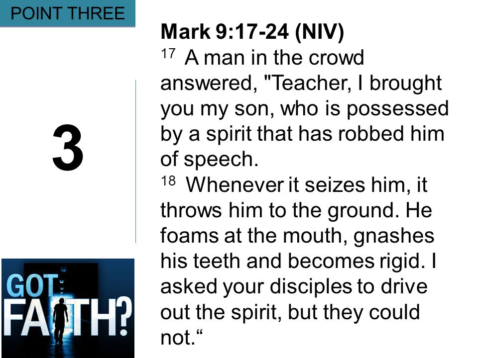 Gripping 3 POINT THREE Mark 9:17-24 (NIV) 17 A man in the crowd answered, Teacher, I brought you my son, who is possessed by a spirit that has robbed him of speech.