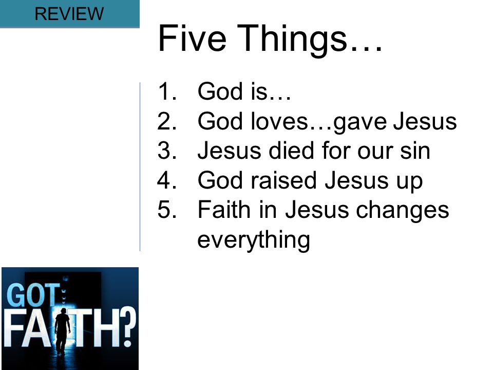 Gripping REVIEW Five Things… 1.God is… 2.God loves…gave Jesus 3.Jesus died for our sin 4.God raised Jesus up 5.Faith in Jesus changes everything