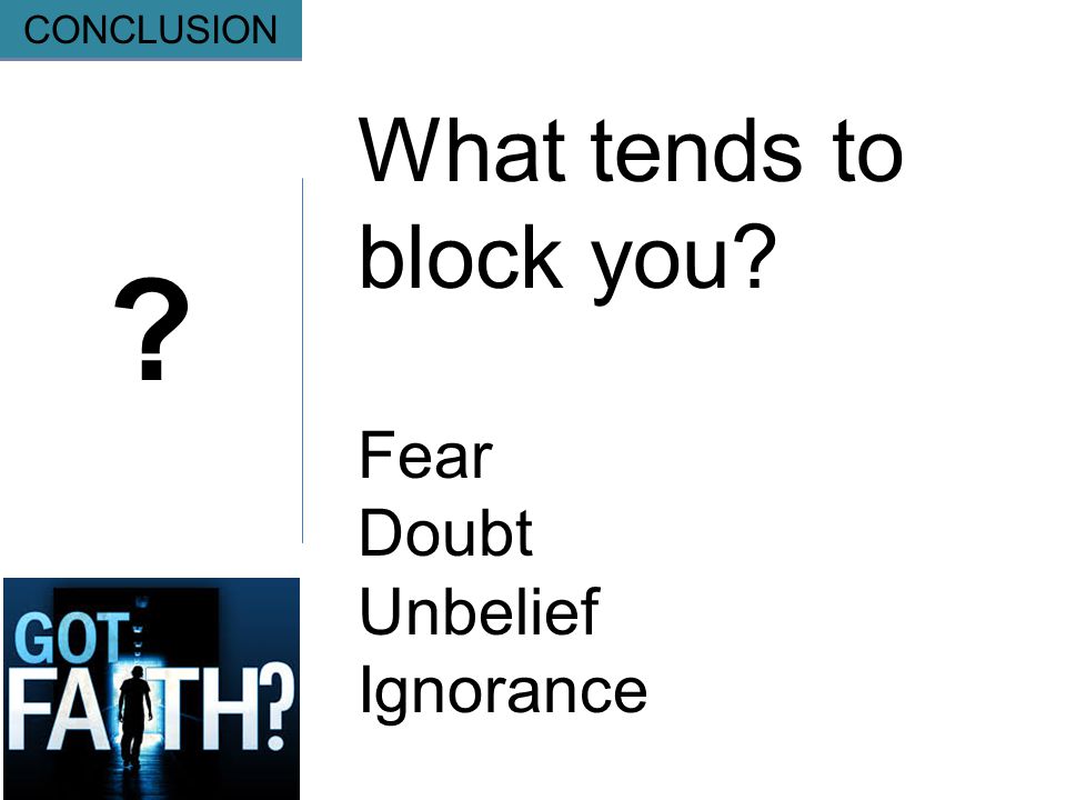 Gripping CONCLUSION What tends to block you Fear Doubt Unbelief Ignorance
