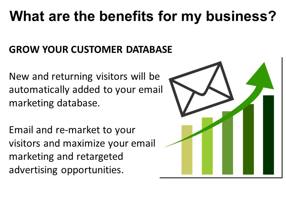 GROW YOUR CUSTOMER DATABASE New and returning visitors will be automatically added to your  marketing database.