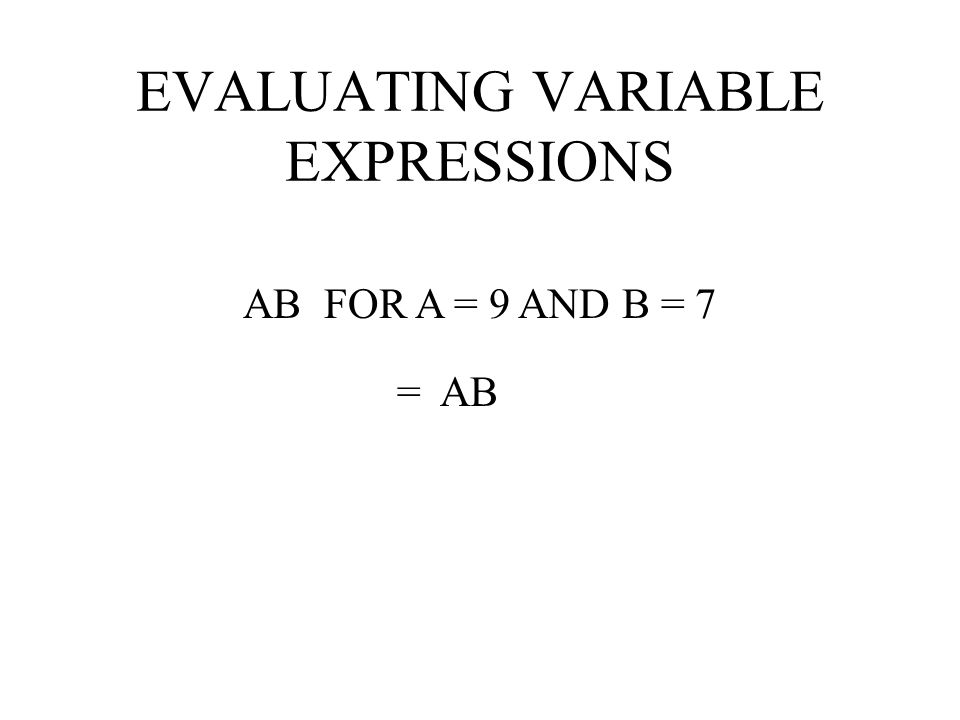 EVALUATING VARIABLE EXPRESSIONS (A + B) – 10 FOR A = 8 AND B = 9 = ( + ) – = = 7