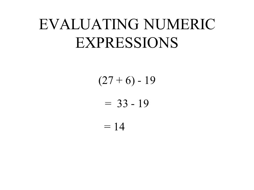 EVALUATING NUMERIC EXPRESSIONS 18 + (17 – 9) = = 26