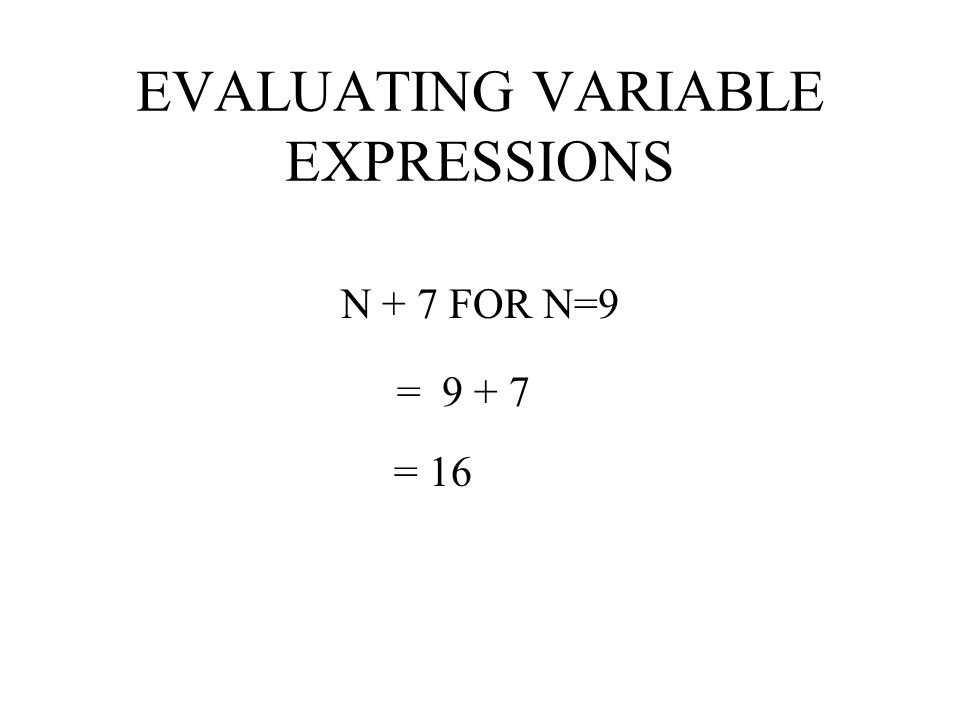 EVALUATING VARIABLE EXPRESSIONS N + 7 FOR N=9 = N + 7