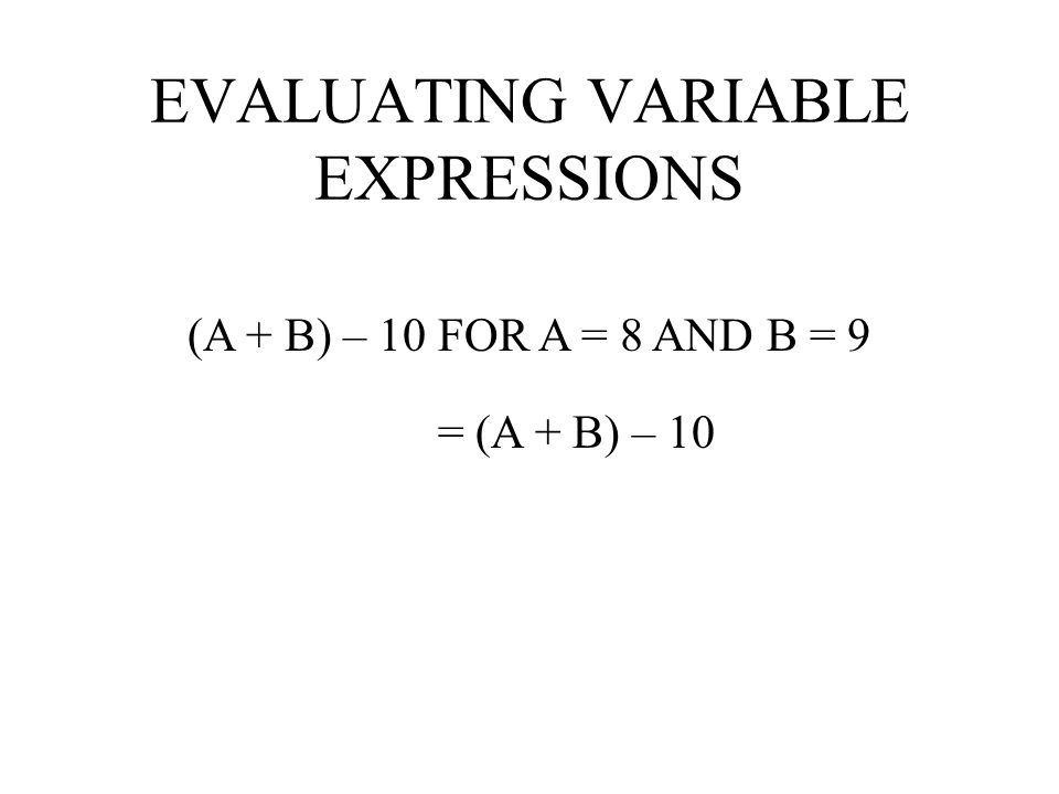 EVALUATING VARIABLE EXPRESSIONS A + (13 – 8) FOR A = 6 = + (13 – 8)6 = 11 = 6 + 5