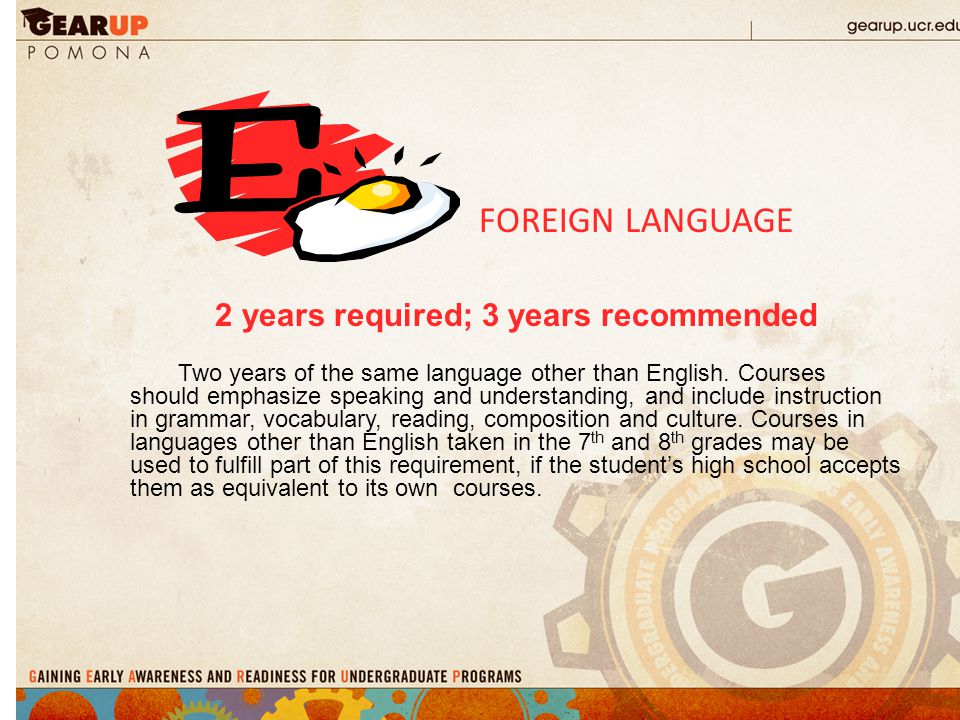 FOREIGN LANGUAGE 2 years required; 3 years recommended Two years of the same language other than English.