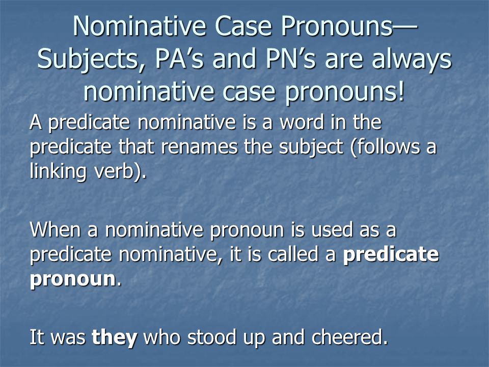Nominative Case Pronouns— Subjects, PA’s and PN’s are always nominative case pronouns.