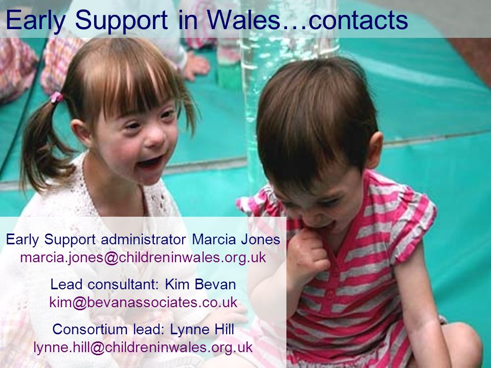 Early Support in Wales…contacts Early Support administrator Marcia Jones Lead consultant: Kim Bevan Consortium lead: Lynne Hill