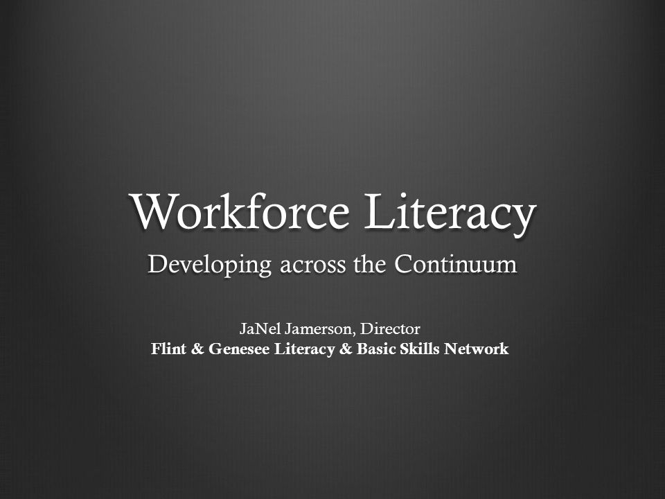 Workforce Literacy Developing across the Continuum JaNel Jamerson, Director Flint & Genesee Literacy & Basic Skills Network