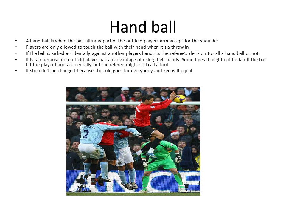 Hand ball A hand ball is when the ball hits any part of the outfield players arm accept for the shoulder.