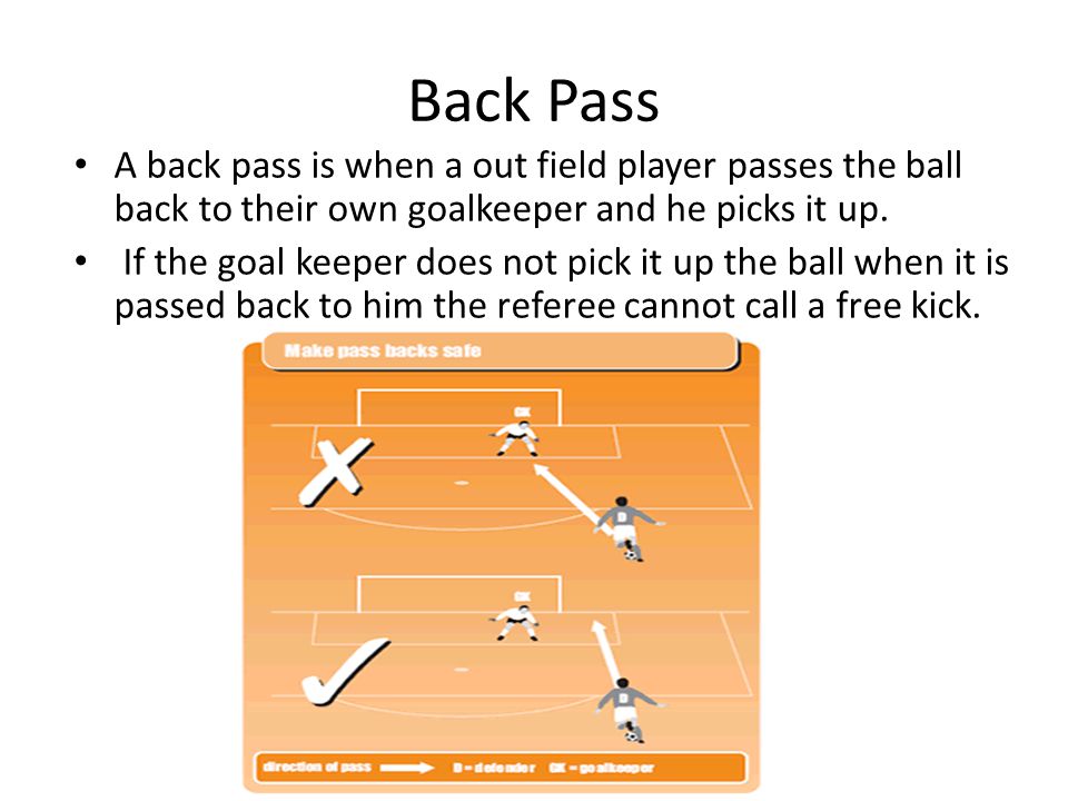 Back Pass A back pass is when a out field player passes the ball back to their own goalkeeper and he picks it up.