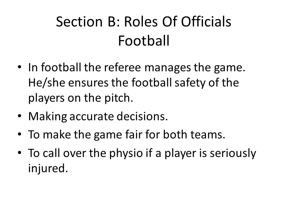 Section B: Roles Of Officials Football In football the referee manages the game.