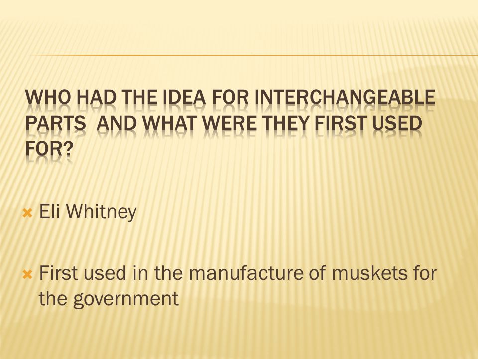  Eli Whitney  First used in the manufacture of muskets for the government