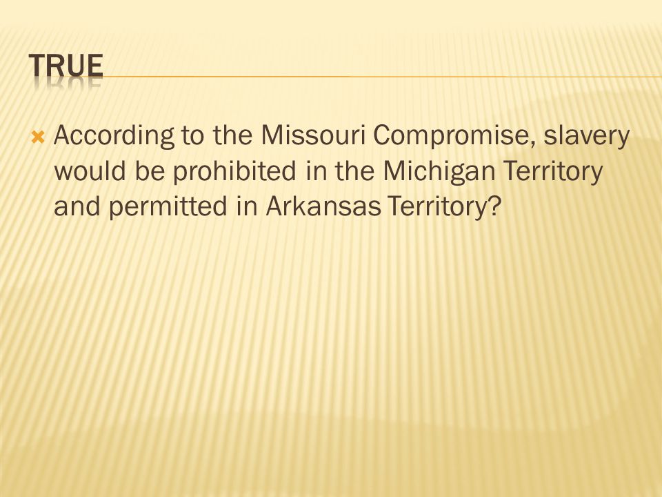  According to the Missouri Compromise, slavery would be prohibited in the Michigan Territory and permitted in Arkansas Territory