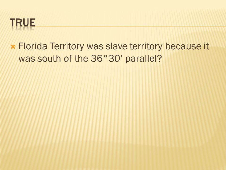  Florida Territory was slave territory because it was south of the 36°30’ parallel