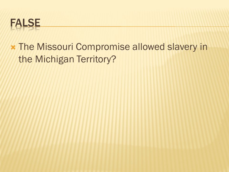  The Missouri Compromise allowed slavery in the Michigan Territory