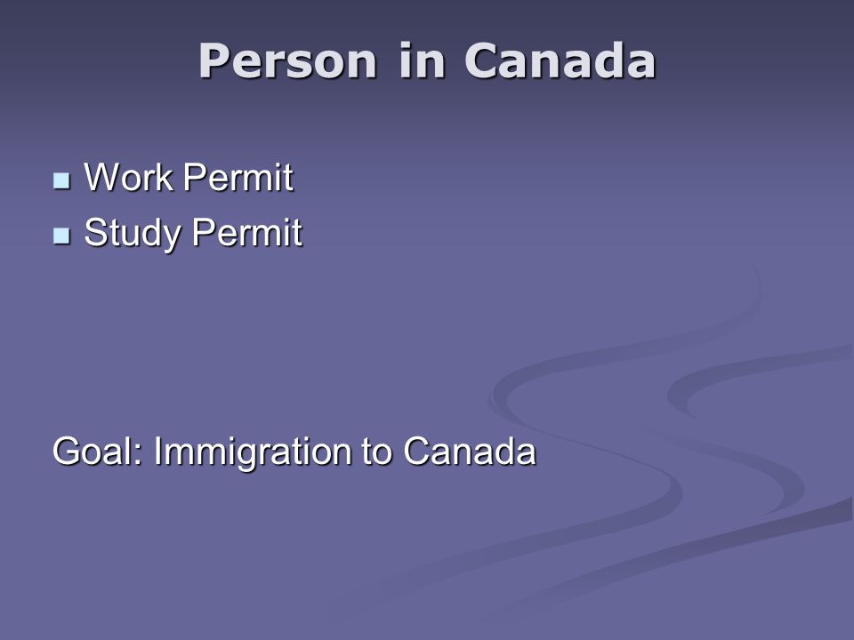 Work Permit Work Permit Study Permit Study Permit Goal: Immigration to Canada Person in Canada