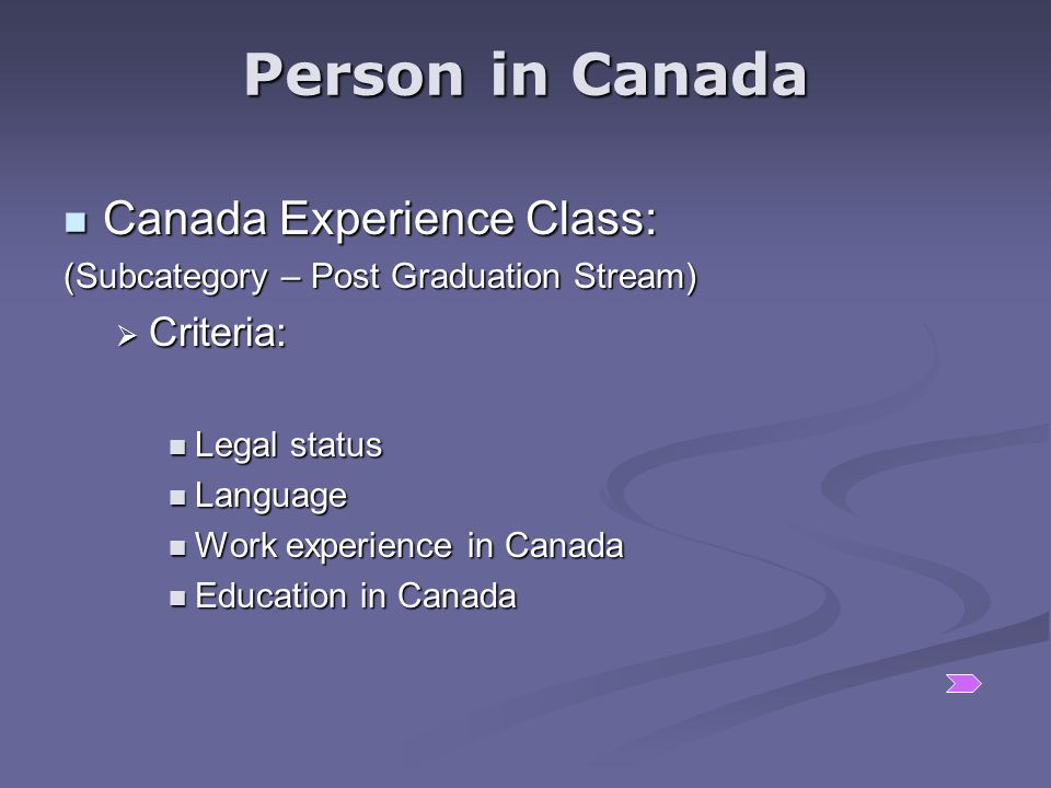Canada Experience Class: Canada Experience Class: (Subcategory – Post Graduation Stream)  Criteria: Legal status Legal status Language Language Work experience in Canada Work experience in Canada Education in Canada Education in Canada Person in Canada