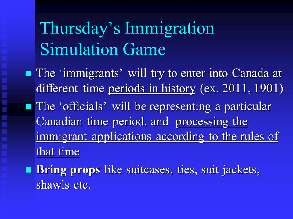 Thursday’s Immigration Simulation Game The ‘immigrants’ will try to enter into Canada at different time periods in history (ex.