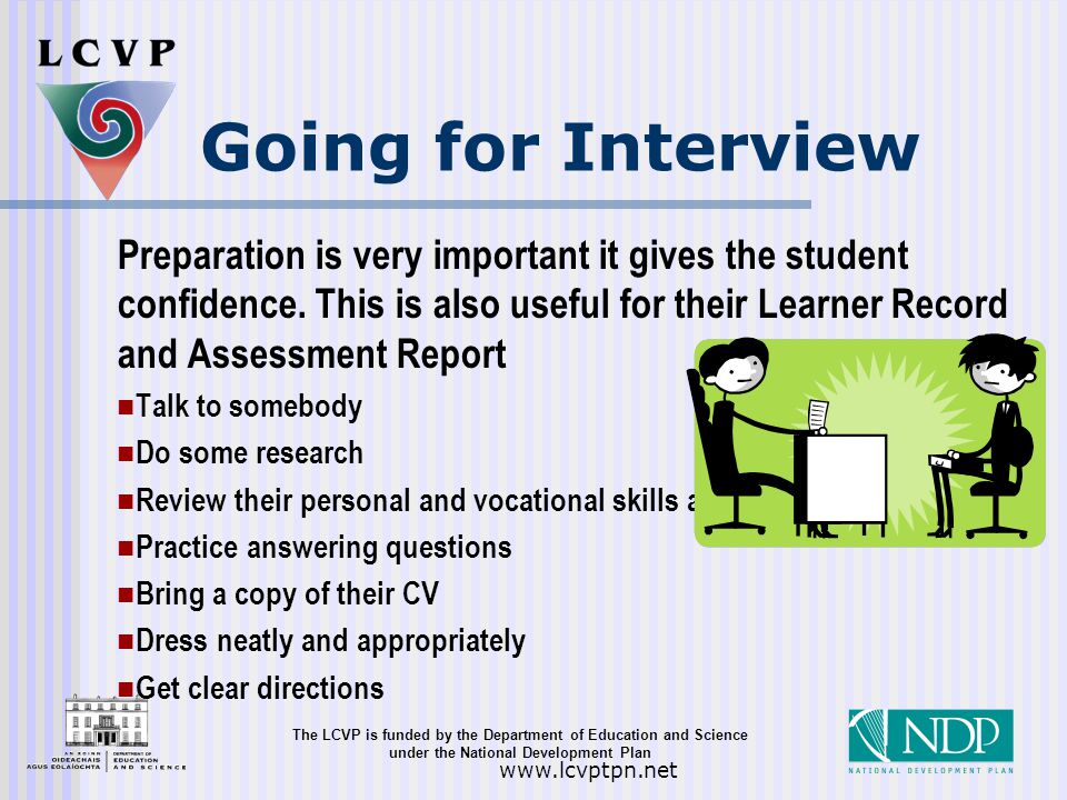 The LCVP is funded by the Department of Education and Science under the National Development Plan   Going for Interview Preparation is very important it gives the student confidence.