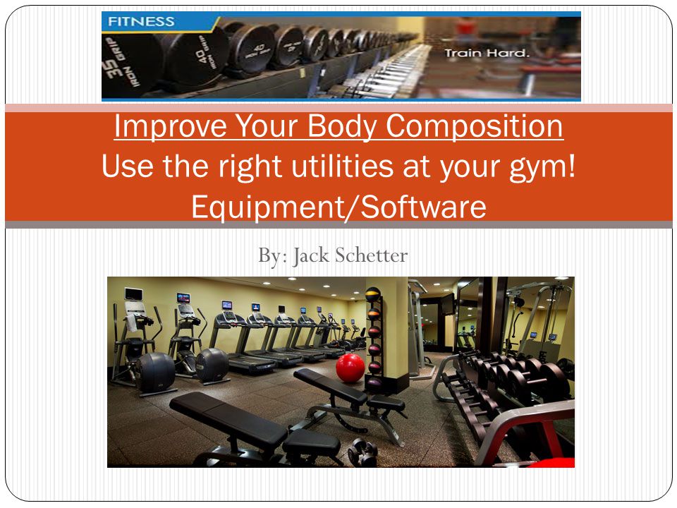 By: Jack Schetter Improve Your Body Composition Use the right utilities at your gym.