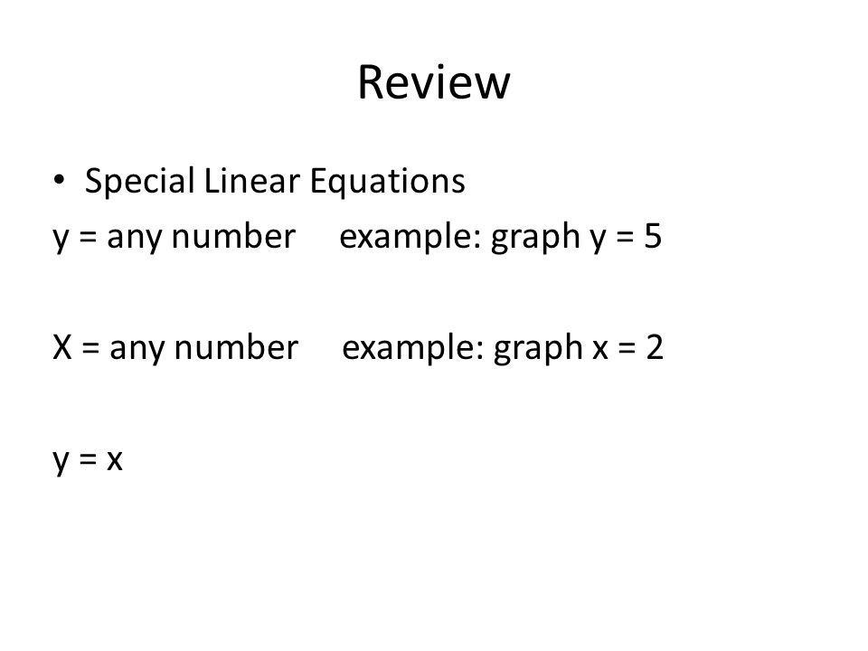 Review Special Linear Equations y = any number example: graph y = 5 X = any number example: graph x = 2 y = x