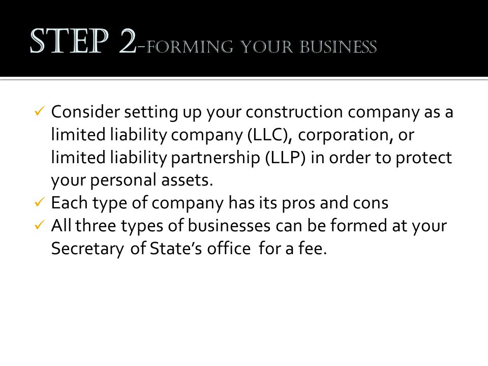 Consider setting up your construction company as a limited liability company (LLC), corporation, or limited liability partnership (LLP) in order to protect your personal assets.