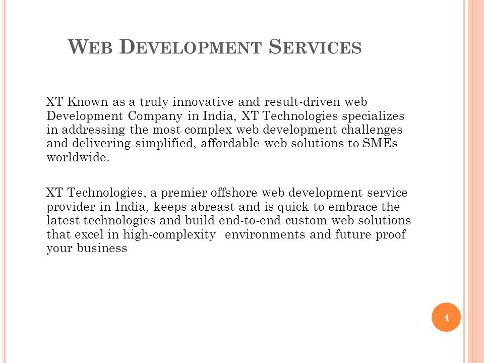 W EB D EVELOPMENT S ERVICES XT Known as a truly innovative and result-driven web Development Company in India, XT Technologies specializes in addressing the most complex web development challenges and delivering simplified, affordable web solutions to SMEs worldwide.