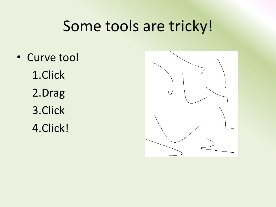 Some tools are tricky! Curve tool 1.Click 2.Drag 3.Click 4.Click!