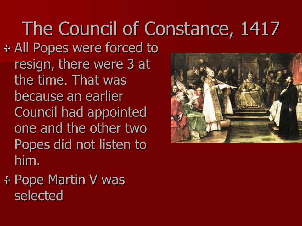 The Council of Constance, 1417  All Popes were forced to resign, there were 3 at the time.