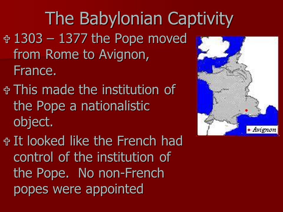 The Babylonian Captivity  1303 – 1377 the Pope moved from Rome to Avignon, France.