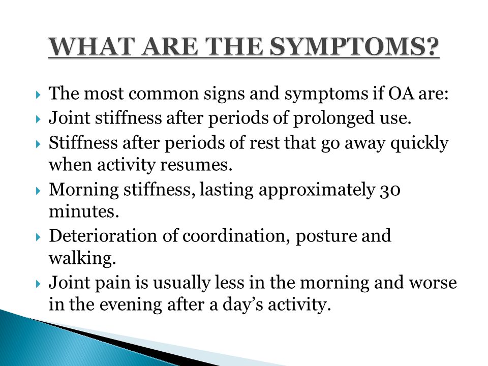 The most common signs and symptoms if OA are:  Joint stiffness after periods of prolonged use.
