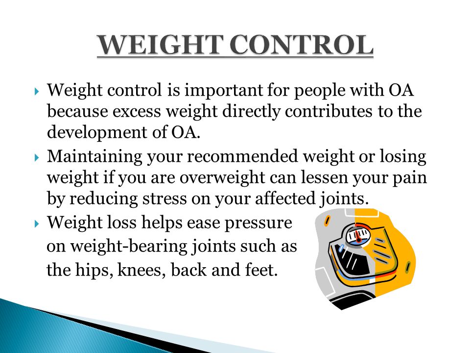  Weight control is important for people with OA because excess weight directly contributes to the development of OA.