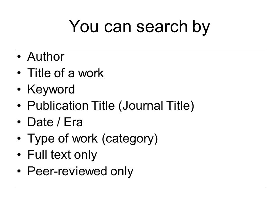 You can search by Author Title of a work Keyword Publication Title (Journal Title) Date / Era Type of work (category) Full text only Peer-reviewed only