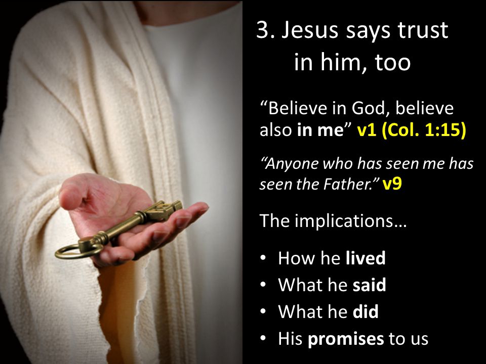 3. Jesus says trust in him, too Believe in God, believe also in me v1 (Col.