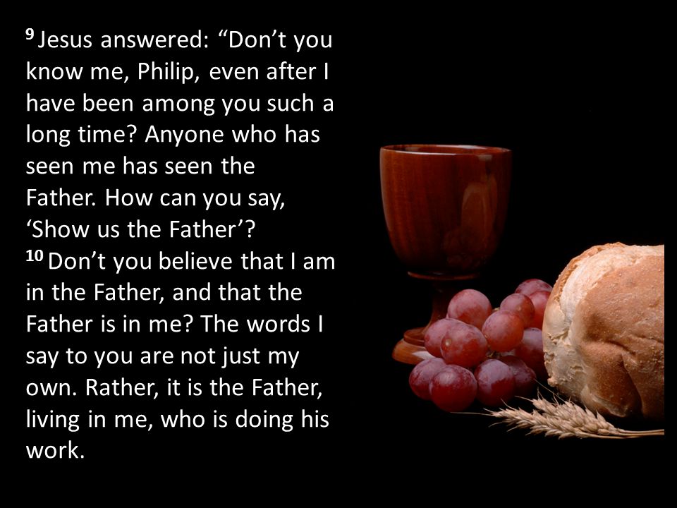 9 Jesus answered: Don’t you know me, Philip, even after I have been among you such a long time.
