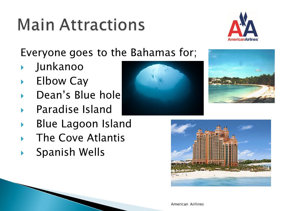 Everyone goes to the Bahamas for;  Junkanoo  Elbow Cay  Dean’s Blue hole  Paradise Island  Blue Lagoon Island  The Cove Atlantis  Spanish Wells American Airlines