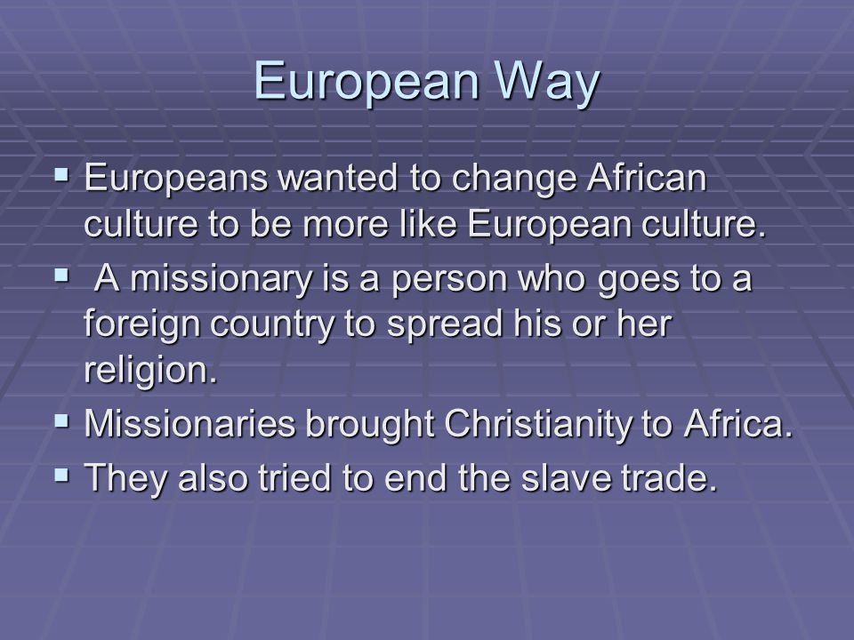 European Way  Europeans wanted to change African culture to be more like European culture.