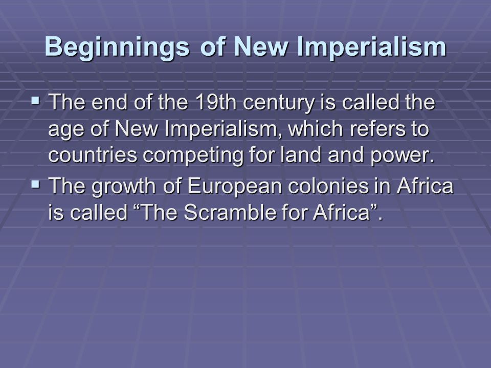Beginnings of New Imperialism  The end of the 19th century is called the age of New Imperialism, which refers to countries competing for land and power.