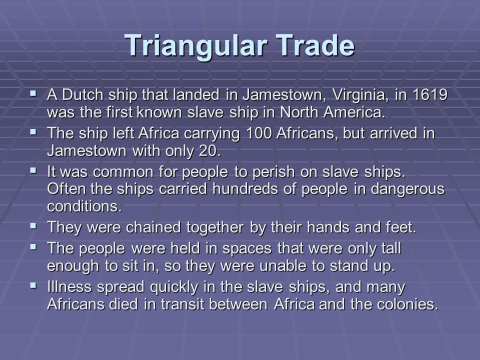 Triangular Trade  A Dutch ship that landed in Jamestown, Virginia, in 1619 was the first known slave ship in North America.