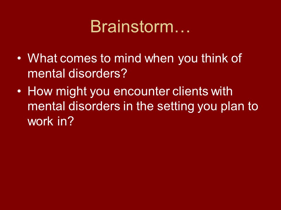 Brainstorm… What comes to mind when you think of mental disorders.