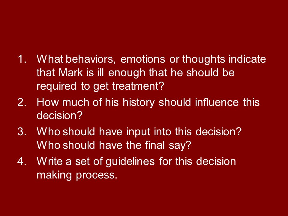 1.What behaviors, emotions or thoughts indicate that Mark is ill enough that he should be required to get treatment.