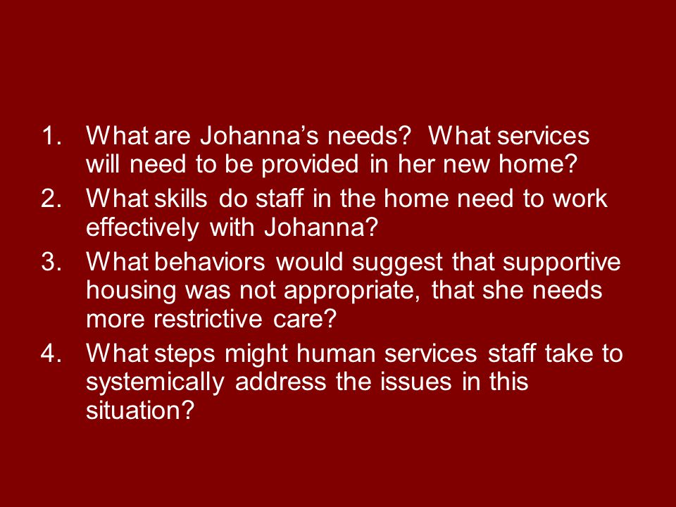 1.What are Johanna’s needs. What services will need to be provided in her new home.