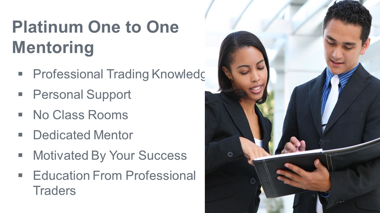 Platinum One to One Mentoring  Professional Trading Knowledge  Personal Support  No Class Rooms  Dedicated Mentor  Motivated By Your Success  Education From Professional Traders