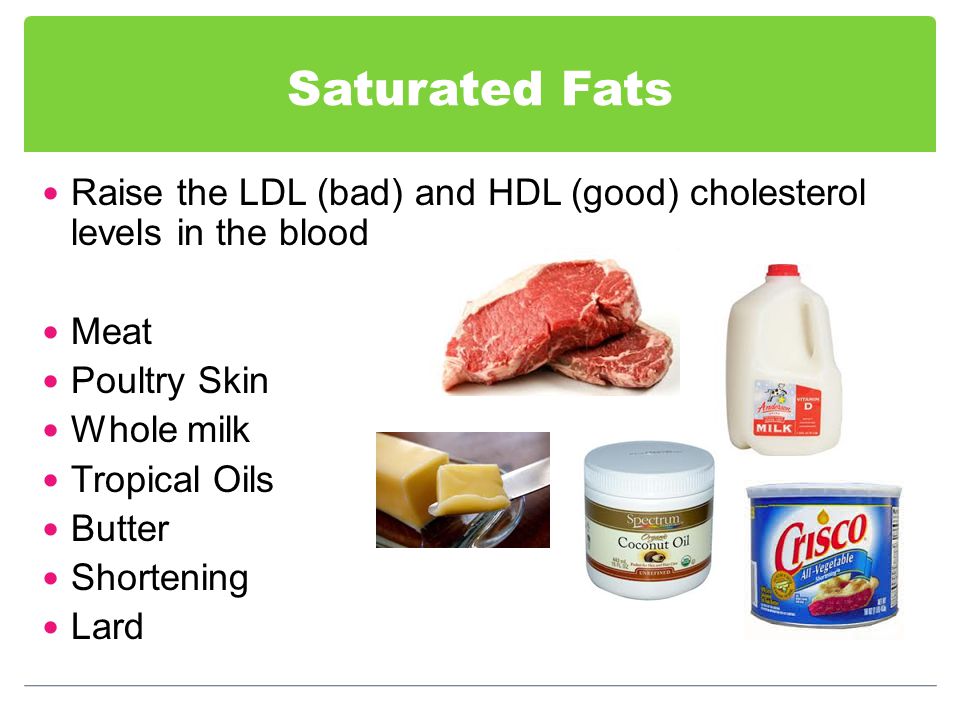 Saturated Fats Raise the LDL (bad) and HDL (good) cholesterol levels in the blood Meat Poultry Skin Whole milk Tropical Oils Butter Shortening Lard
