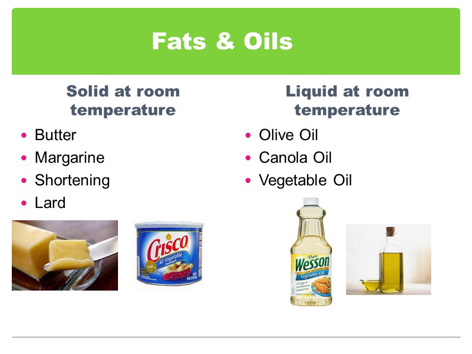 Fats & Oils Solid at room temperature Butter Margarine Shortening Lard Liquid at room temperature Olive Oil Canola Oil Vegetable Oil