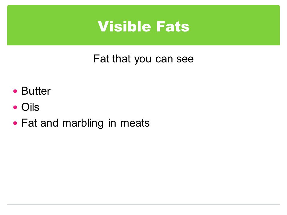 Visible Fats Fat that you can see Butter Oils Fat and marbling in meats