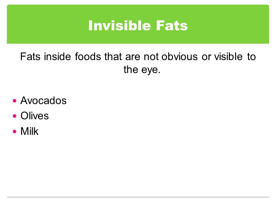 Invisible Fats Fats inside foods that are not obvious or visible to the eye. Avocados Olives Milk